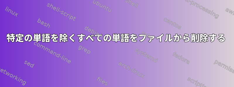 特定の単語を除くすべての単語をファイルから削除する