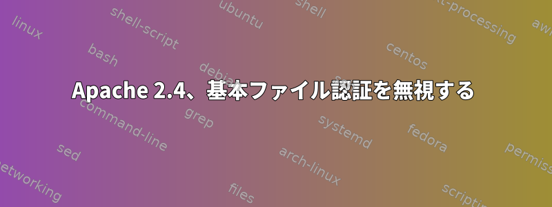 Apache 2.4、基本ファイル認証を無視する