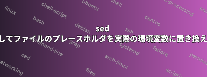 sed を使用してファイルのプレースホルダを実際の環境変数に置き換えます。