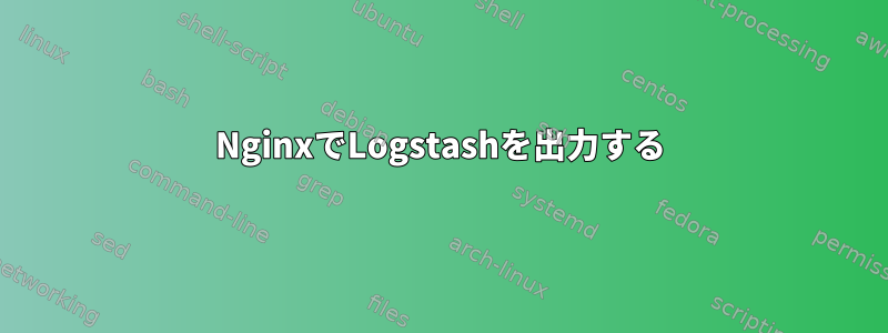 NginxでLogstashを出力する