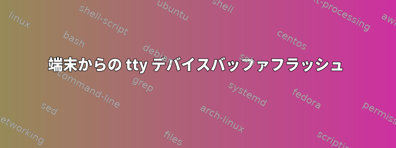 端末からの tty デバイスバッファフラッシュ