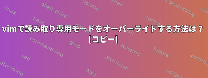 vimで読み取り専用モードをオーバーライドする方法は？ [コピー]