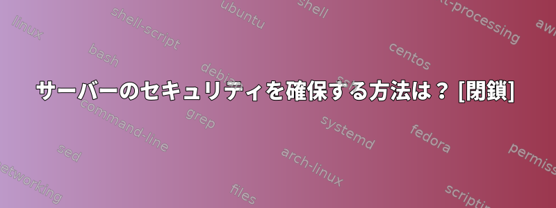 サーバーのセキュリティを確保する方法は？ [閉鎖]