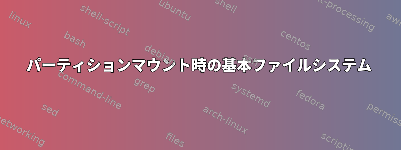 パーティションマウント時の基本ファイルシステム