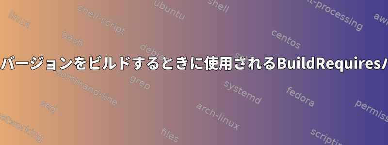 RPM仕様ファイル：Requiresバージョンをビルドするときに使用されるBuildRequiresバージョンに接続する方法は？