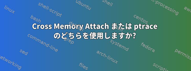 Cross Memory Attach または ptrace のどちらを使用しますか?