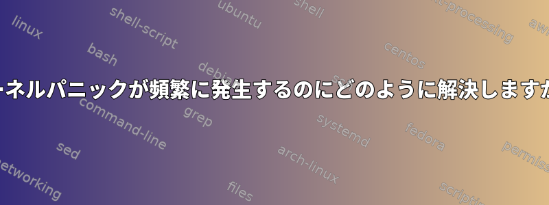 カーネルパニックが頻繁に発生するのにどのように解決しますか？