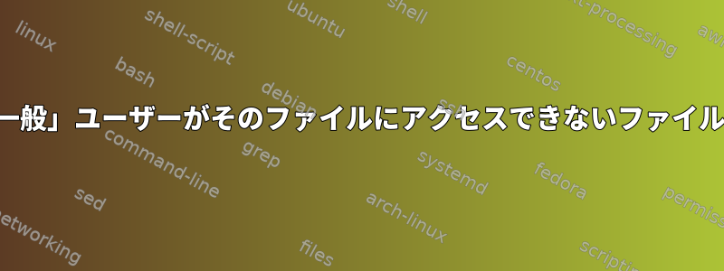 常に存在し、「一般」ユーザーがそのファイルにアクセスできないファイルはありますか？