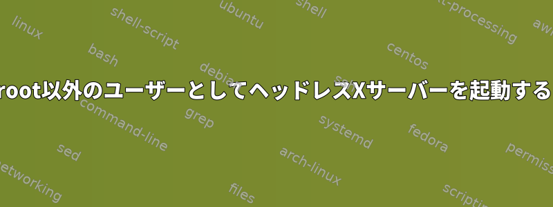 root以外のユーザーとしてヘッドレスXサーバーを起動する