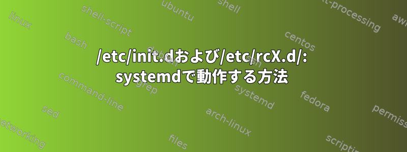 /etc/init.dおよび/etc/rcX.d/: systemdで動作する方法