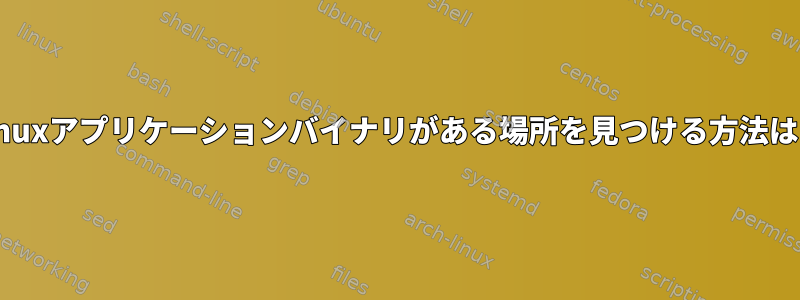 Linuxアプリケーションバイナリがある場所を見つける方法は？