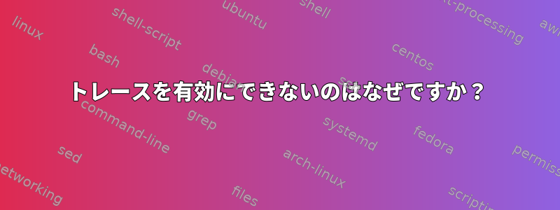 トレースを有効にできないのはなぜですか？