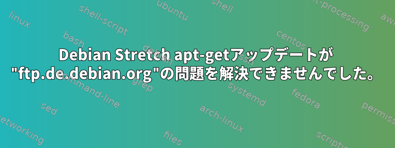 Debian Stretch apt-getアップデートが "ftp.de.debian.org"の問題を解決できませんでした。