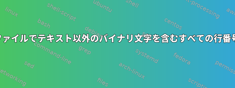 大容量ログファイルでテキスト以外のバイナリ文字を含むすべての行番号を検索する