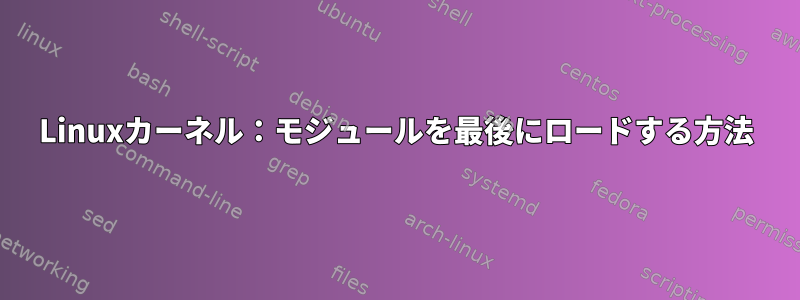 Linuxカーネル：モジュールを最後にロードする方法