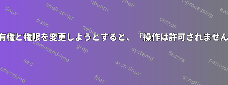 所有権と権限を変更しようとすると、「操作は許可されません」