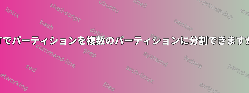 GPTでパーティションを複数のパーティションに分割できますか？