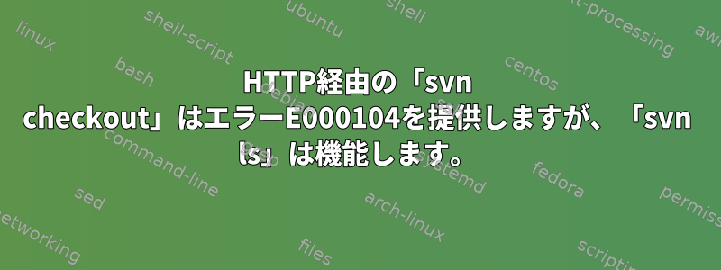 HTTP経由の「svn checkout」はエラーE000104を提供しますが、「svn ls」は機能します。