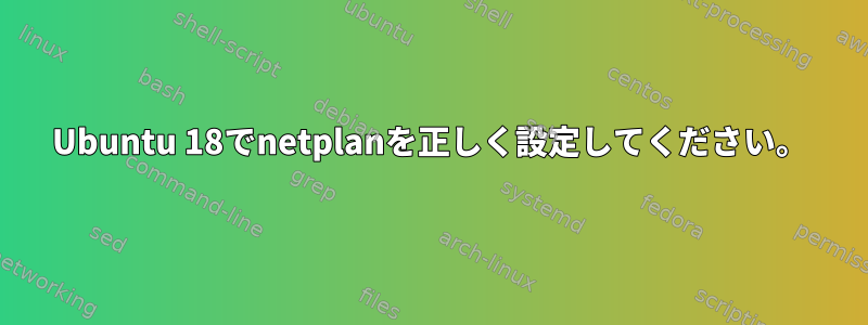 Ubuntu 18でnetplanを正しく設定してください。