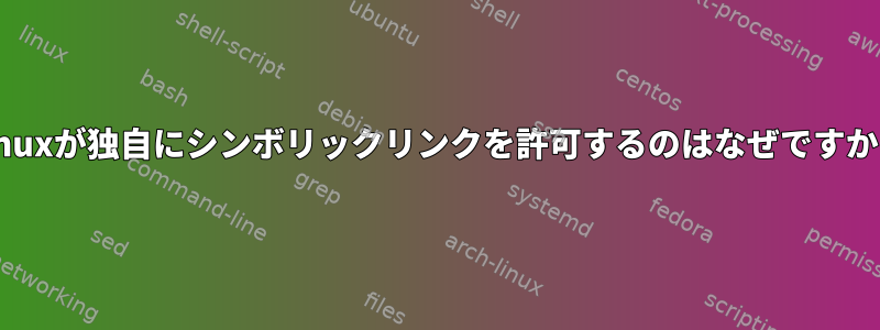 Linuxが独自にシンボリックリンクを許可するのはなぜですか？