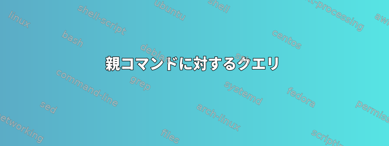 親コマンドに対するクエリ