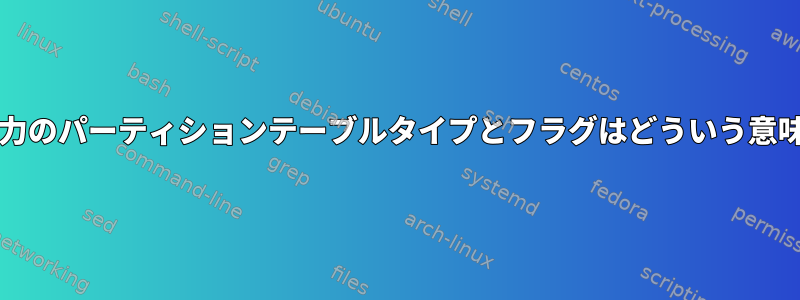 parted出力のパーティションテーブルタイプとフラグはどういう意味ですか？