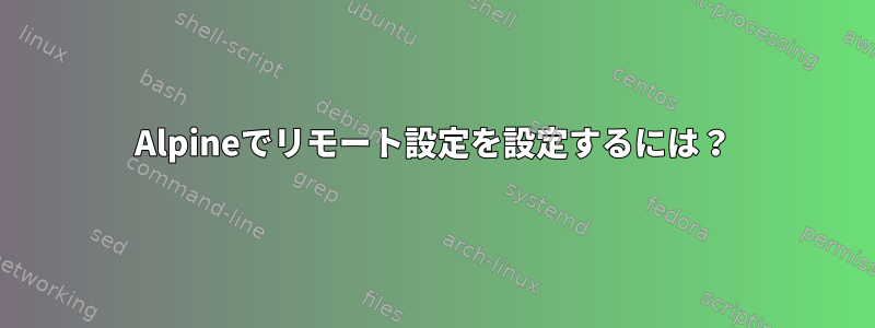 Alpineでリモート設定を設定するには？