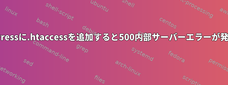 WordPressに.htaccessを追加すると500内部サーバーエラーが発生する