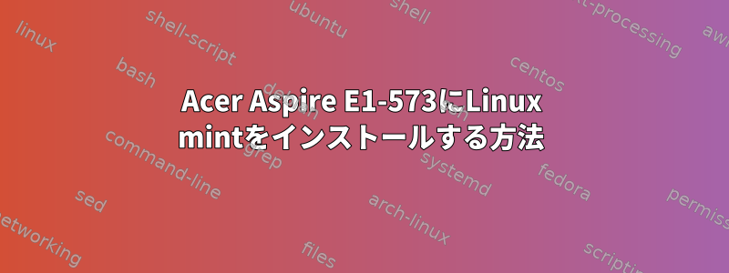 Acer Aspire E1-573にLinux mintをインストールする方法