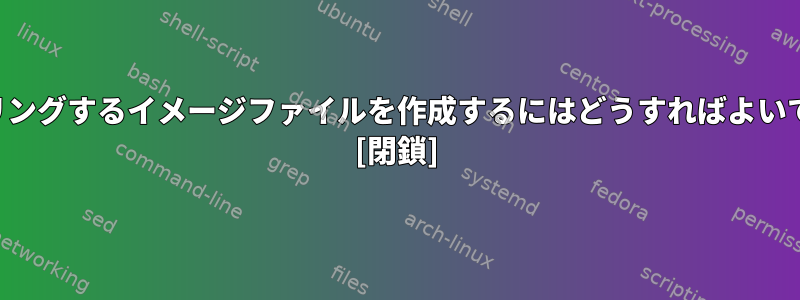 ミラーリングするイメージファイルを作成するにはどうすればよいですか？ [閉鎖]