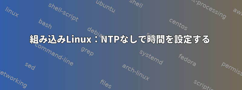 組み込みLinux：NTPなしで時間を設定する