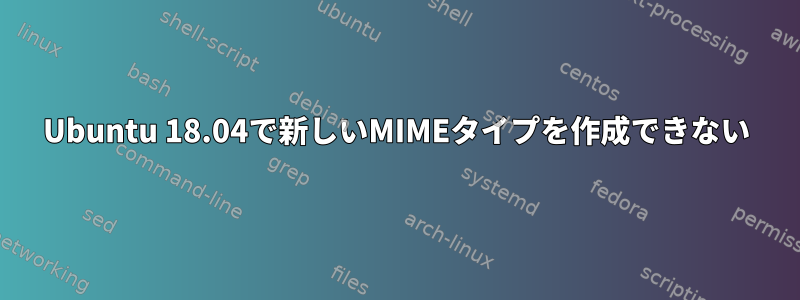 Ubuntu 18.04で新しいMIMEタイプを作成できない