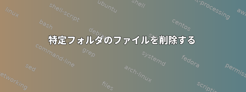 特定フォルダのファイルを削除する