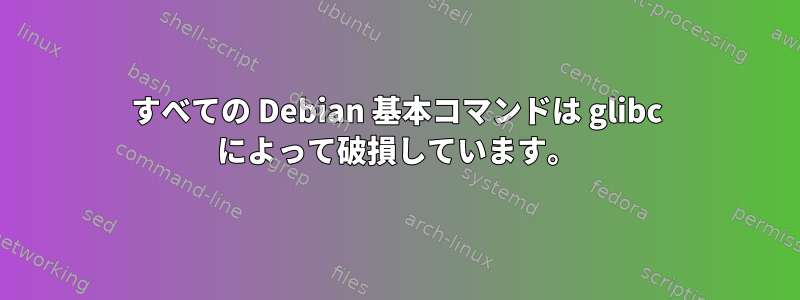 すべての Debian 基本コマンドは glibc によって破損しています。