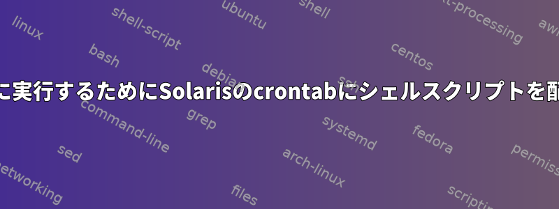スクリプトを自動的に実行するためにSolarisのcrontabにシェルスクリプトを配置する方法[閉じる]