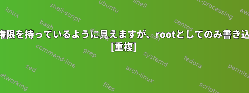 ユーザーはすべての権限を持っているように見えますが、rootとしてのみ書き込むことができます。 [重複]