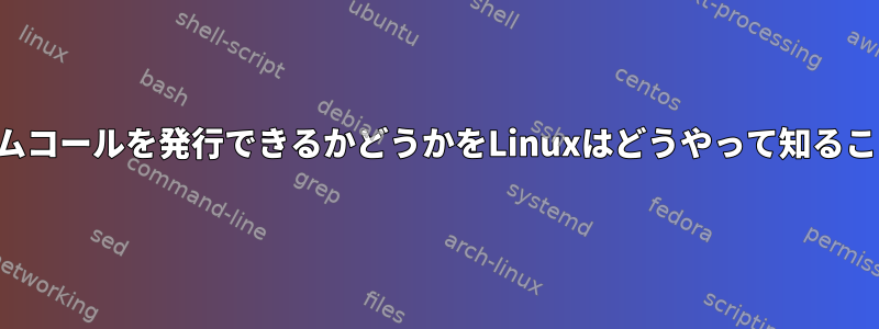 プロセスがシステムコールを発行できるかどうかをLinuxはどうやって知ることができますか？