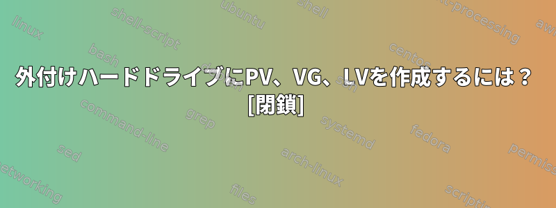 外付けハードドライブにPV、VG、LVを作成するには？ [閉鎖]