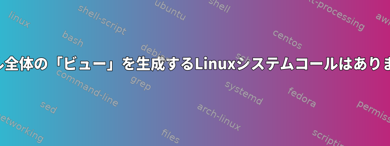 ファイル全体の「ビュー」を生成するLinuxシステムコールはありますか？