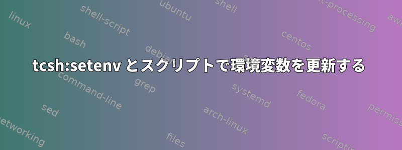 tcsh:setenv とスクリプトで環境変数を更新する