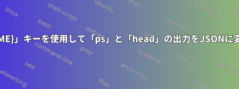 「{#PROCNAME}」キーを使用して「ps」と「head」の出力をJSONに変換するには？