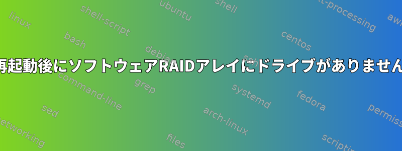 再起動後にソフトウェアRAIDアレイにドライブがありません