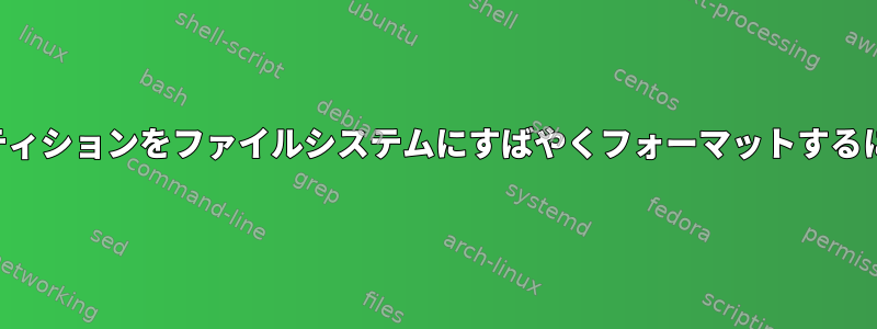 パーティションをファイルシステムにすばやくフォーマットするには？