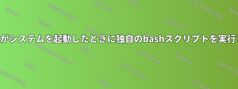 特定のユーザーがシステムを起動したときに独自のbashスクリプトを実行してください。