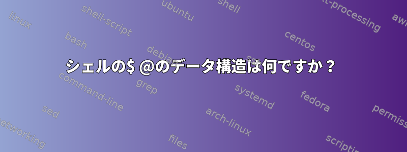 シェルの$ @のデータ構造は何ですか？