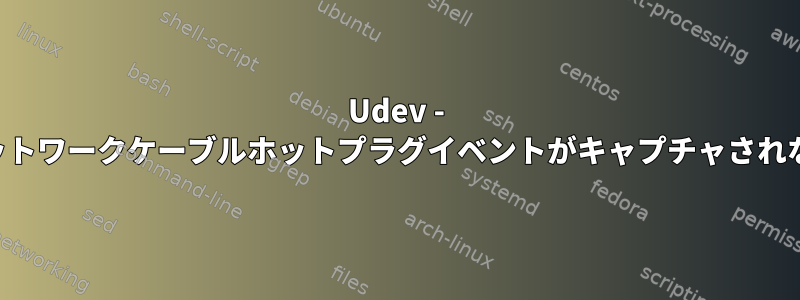 Udev - ネットワークケーブルホットプラグイベントがキャプチャされない