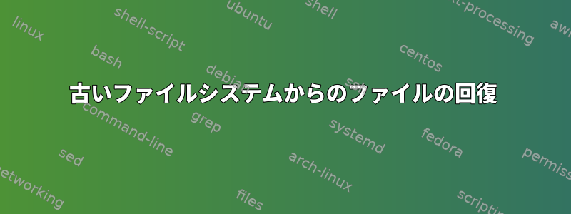 古いファイルシステムからのファイルの回復