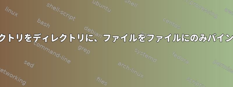 マウントディレクトリをディレクトリに、ファイルをファイルにのみバインドできますか？