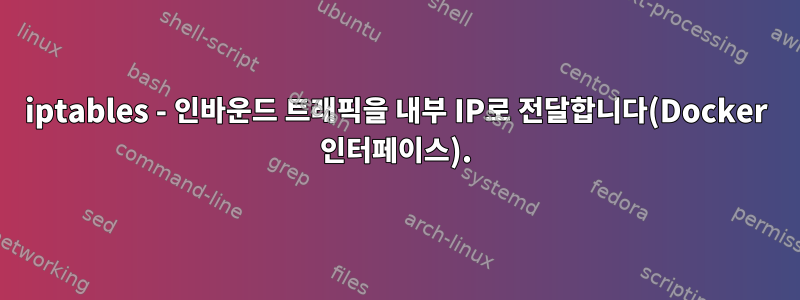 iptables - 인바운드 트래픽을 내부 IP로 전달합니다(Docker 인터페이스).