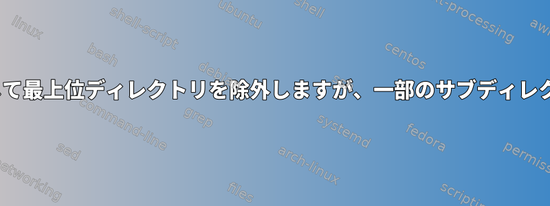 rsync：フィルタを使用して最上位ディレクトリを除外しますが、一部のサブディレクトリは含まれています。